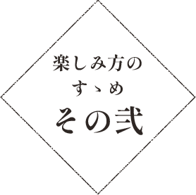 楽しみ方のすゝめその弐